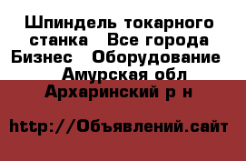 Шпиндель токарного станка - Все города Бизнес » Оборудование   . Амурская обл.,Архаринский р-н